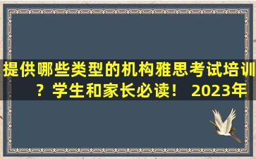 提供哪些类型的机构雅思考试培训？学生和家长必读！ 2023年最佳雅思培训机构推荐！